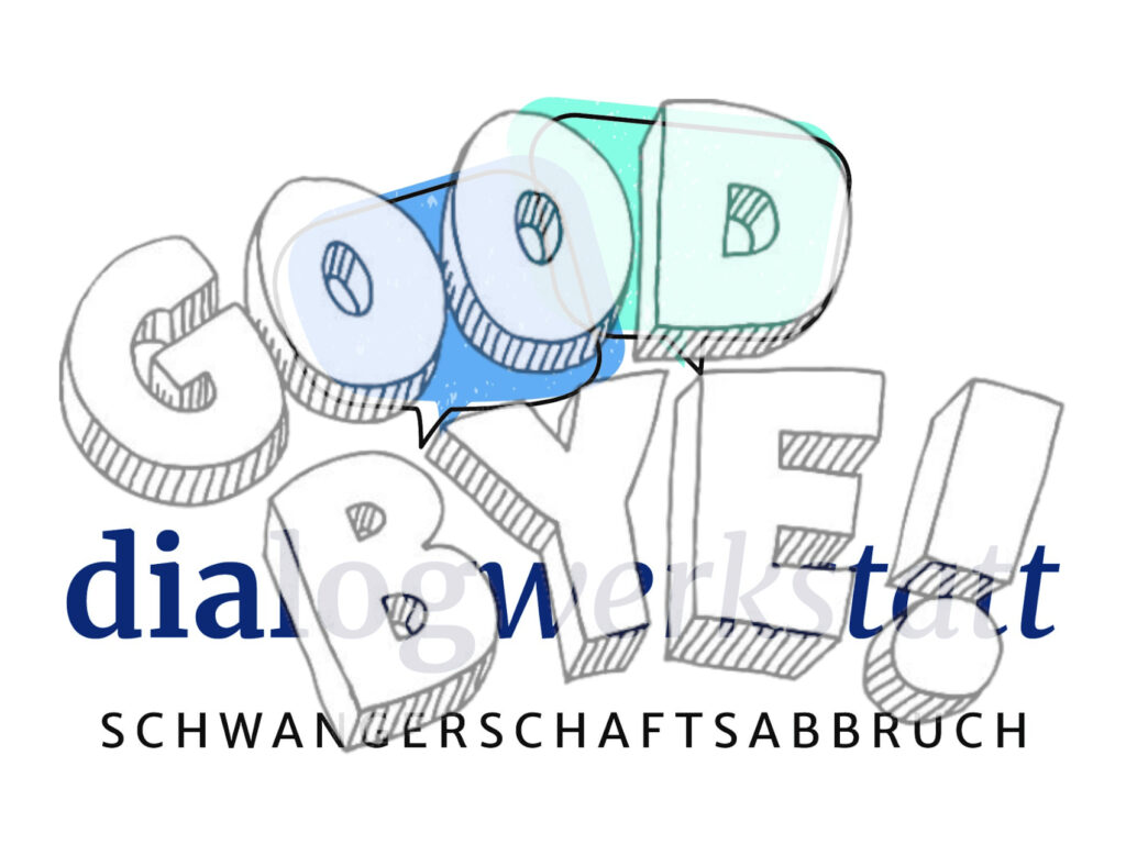 Logo der Dialogwerkstatt Schwangerschaftsabbruch. Es wird überlagert von einem halbtransparenten Schriftzug: „Good bye!“.